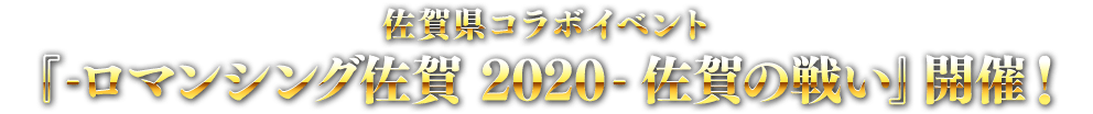 佐賀県コラボイベント『-ロマンシング佐賀 2020- 佐賀の戦い』開催！